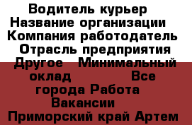 Водитель-курьер › Название организации ­ Компания-работодатель › Отрасль предприятия ­ Другое › Минимальный оклад ­ 30 000 - Все города Работа » Вакансии   . Приморский край,Артем г.